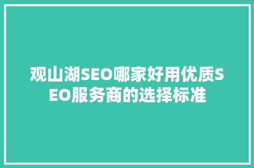 观山湖SEO哪家好用优质SEO服务商的选择标准
