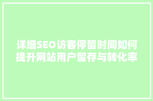 详细SEO访客停留时间如何提升网站用户留存与转化率