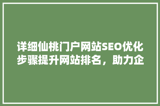 详细仙桃门户网站SEO优化步骤提升网站排名，助力企业腾飞