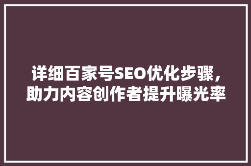 详细百家号SEO优化步骤，助力内容创作者提升曝光率