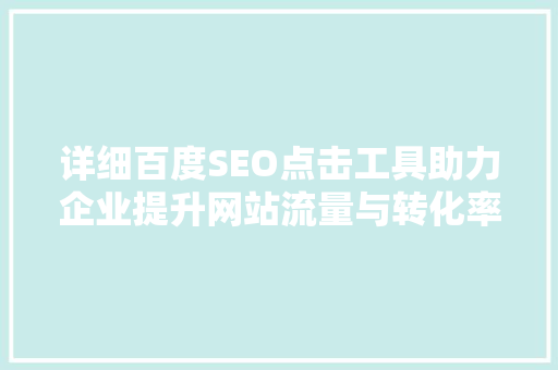 详细百度SEO点击工具助力企业提升网站流量与转化率