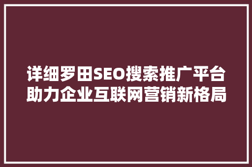 详细罗田SEO搜索推广平台助力企业互联网营销新格局
