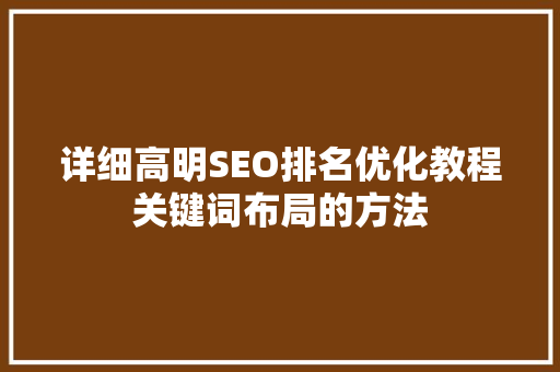 详细高明SEO排名优化教程关键词布局的方法