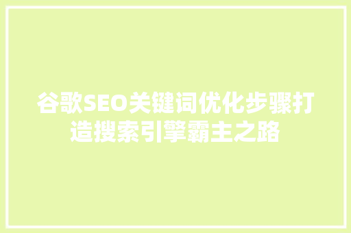 谷歌SEO关键词优化步骤打造搜索引擎霸主之路