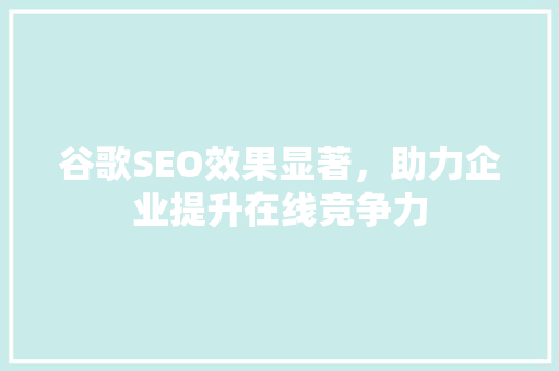 谷歌SEO效果显著，助力企业提升在线竞争力