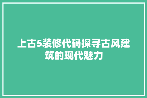 上古5装修代码探寻古风建筑的现代魅力