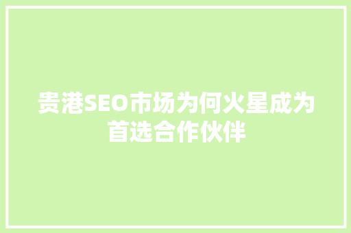 贵港SEO市场为何火星成为首选合作伙伴