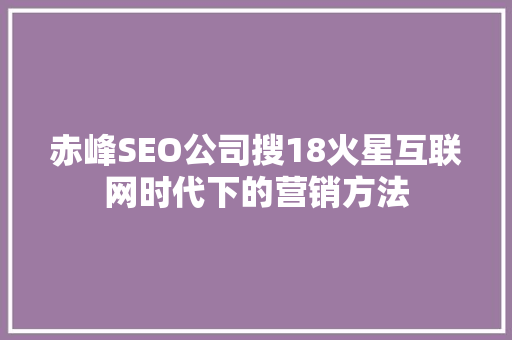 赤峰SEO公司搜18火星互联网时代下的营销方法