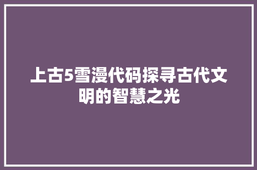 上古5雪漫代码探寻古代文明的智慧之光