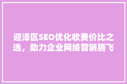 迎泽区SEO优化收费价比之选，助力企业网络营销腾飞
