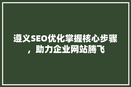 遵义SEO优化掌握核心步骤，助力企业网站腾飞