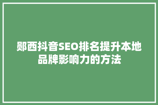 郧西抖音SEO排名提升本地品牌影响力的方法