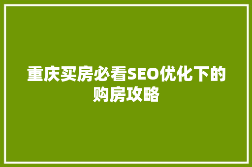 重庆买房必看SEO优化下的购房攻略