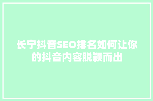 长宁抖音SEO排名如何让你的抖音内容脱颖而出