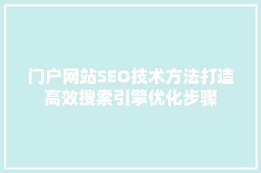 门户网站SEO技术方法打造高效搜索引擎优化步骤