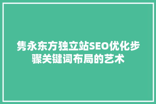 隽永东方独立站SEO优化步骤关键词布局的艺术