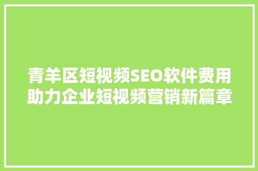 青羊区短视频SEO软件费用助力企业短视频营销新篇章