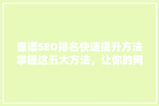 靠谱SEO排名快速提升方法掌握这五大方法，让你的网站瞬间脱颖而出
