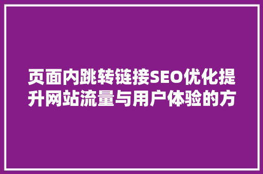 页面内跳转链接SEO优化提升网站流量与用户体验的方法