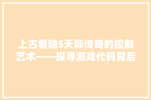 上古卷轴5天际传奇的控制艺术——探寻游戏代码背后的奥秘