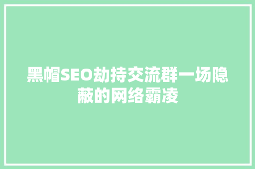 黑帽SEO劫持交流群一场隐蔽的网络霸凌