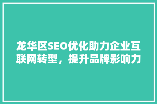 龙华区SEO优化助力企业互联网转型，提升品牌影响力