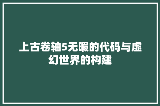 上古卷轴5无暇的代码与虚幻世界的构建
