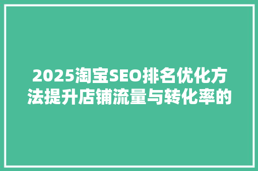2025淘宝SEO排名优化方法提升店铺流量与转化率的方法