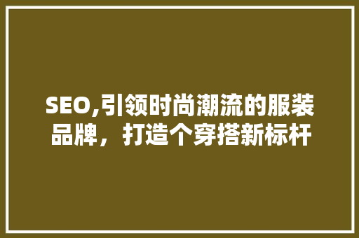 SEO,引领时尚潮流的服装品牌，打造个穿搭新标杆