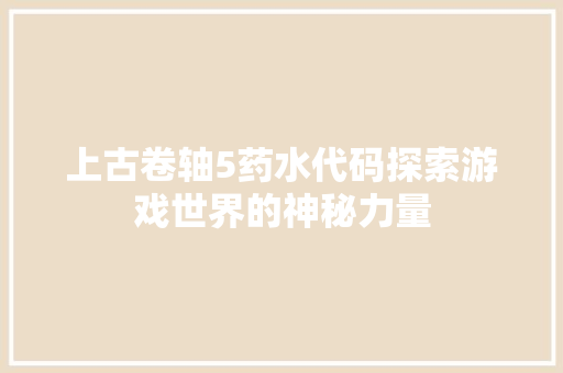 上古卷轴5药水代码探索游戏世界的神秘力量
