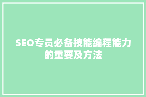 SEO专员必备技能编程能力的重要及方法