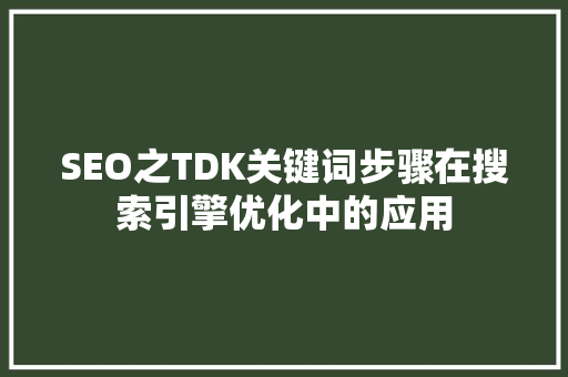 SEO之TDK关键词步骤在搜索引擎优化中的应用