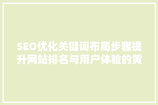 SEO优化关键词布局步骤提升网站排名与用户体验的黄金法则