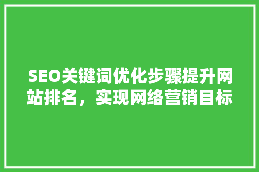 SEO关键词优化步骤提升网站排名，实现网络营销目标