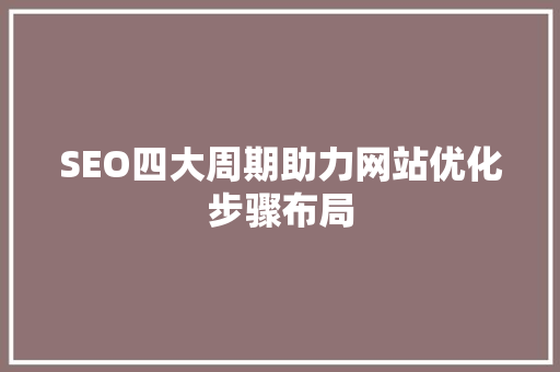 SEO四大周期助力网站优化步骤布局