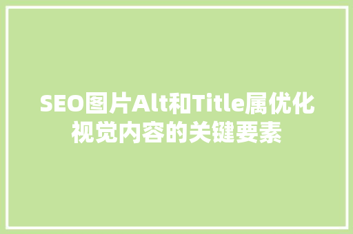 SEO图片Alt和Title属优化视觉内容的关键要素