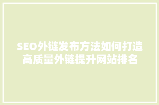 SEO外链发布方法如何打造高质量外链提升网站排名