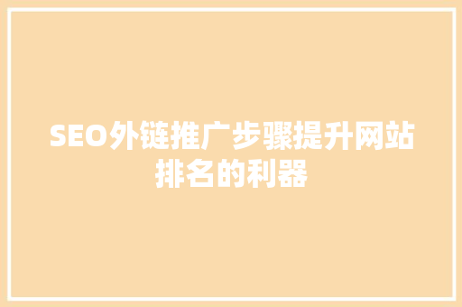 SEO外链推广步骤提升网站排名的利器