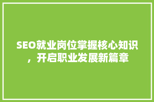 SEO就业岗位掌握核心知识，开启职业发展新篇章