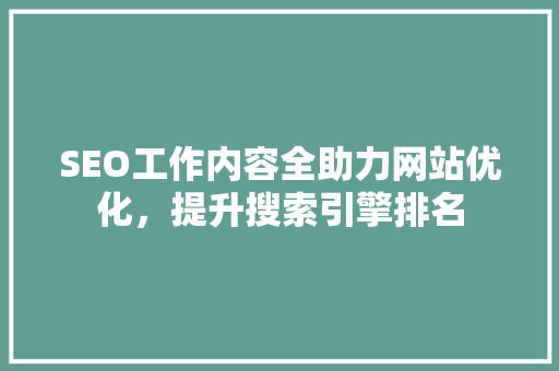 SEO工作内容全助力网站优化，提升搜索引擎排名
