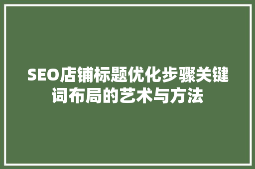 SEO店铺标题优化步骤关键词布局的艺术与方法
