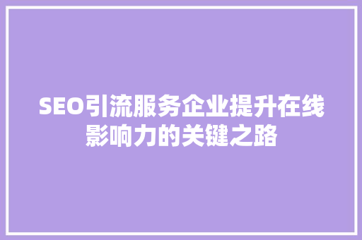 SEO引流服务企业提升在线影响力的关键之路