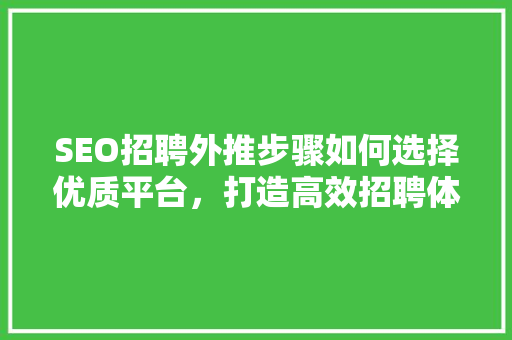 SEO招聘外推步骤如何选择优质平台，打造高效招聘体系