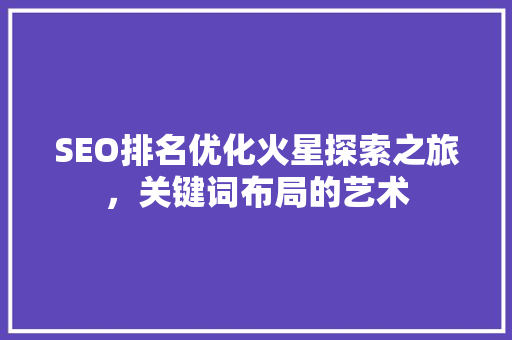 SEO排名优化火星探索之旅，关键词布局的艺术