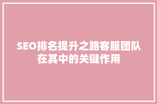 SEO排名提升之路客服团队在其中的关键作用