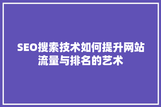 SEO搜索技术如何提升网站流量与排名的艺术