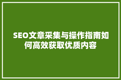 SEO文章采集与操作指南如何高效获取优质内容