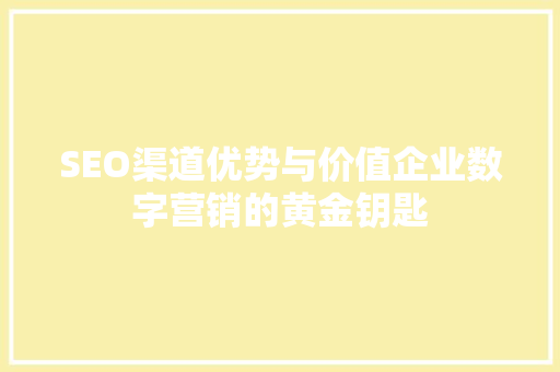 SEO渠道优势与价值企业数字营销的黄金钥匙
