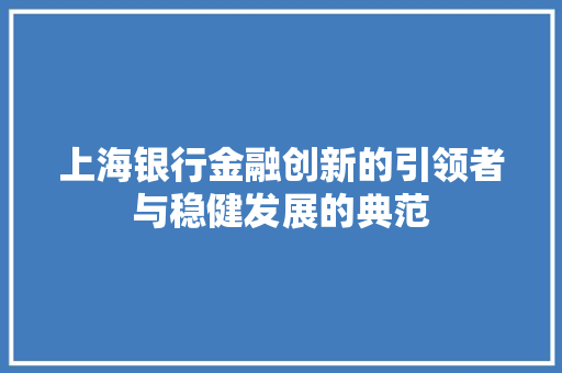 上海银行金融创新的引领者与稳健发展的典范