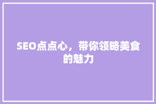 SEO点点心，带你领略美食的魅力